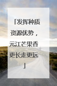 发挥种质资源优势，元江芒果香更长走更远