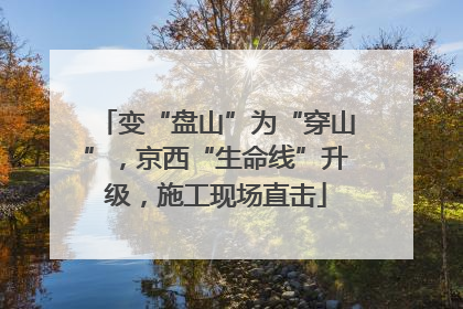 变“盘山”为“穿山”，京西“生命线”升级，施工现场直击
