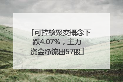 可控核聚变概念下跌4.07%，主力资金净流出57股