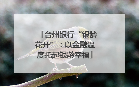 台州银行“银龄花开”：以金融温度托起银龄幸福