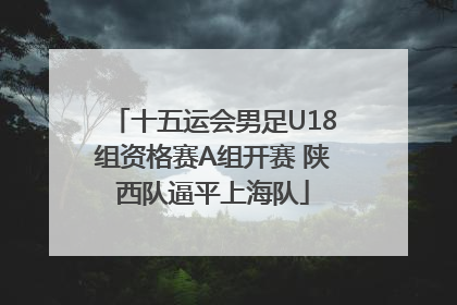 十五运会男足U18组资格赛A组开赛 陕西队逼平上海队