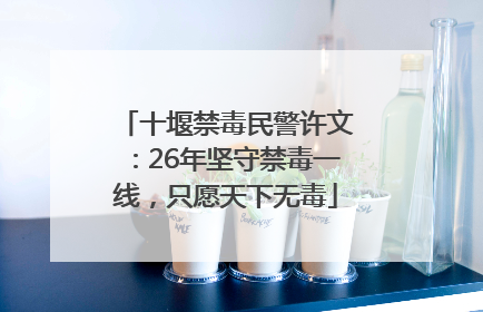 十堰禁毒民警许文：26年坚守禁毒一线，只愿天下无毒