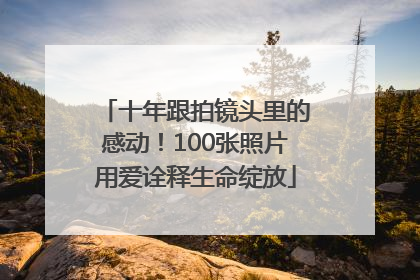 十年跟拍镜头里的感动！100张照片用爱诠释生命绽放
