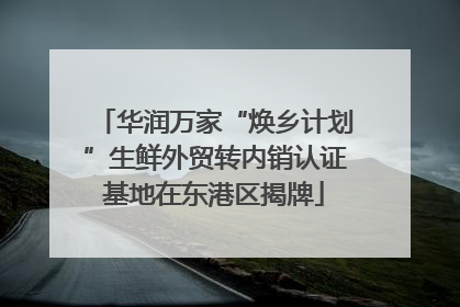 华润万家“焕乡计划”生鲜外贸转内销认证基地在东港区揭牌