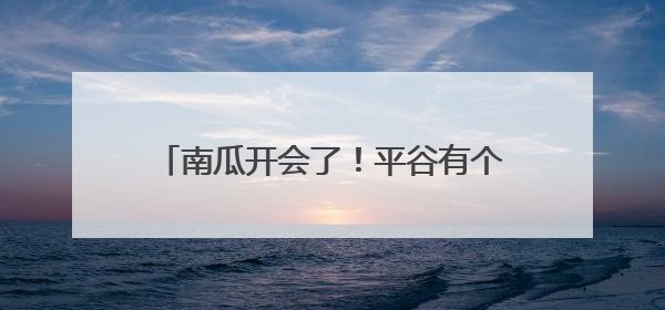 南瓜开会了！平谷有个可可爱爱的南瓜王国
