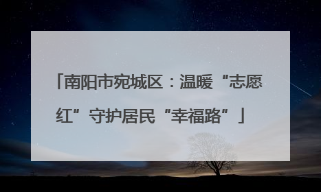 南阳市宛城区：温暖“志愿红”守护居民“幸福路”