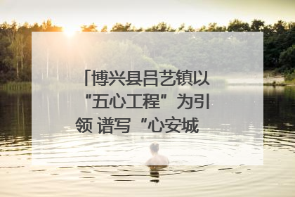 博兴县吕艺镇以“五心工程”为引领 谱写“心安城市”建设新篇章