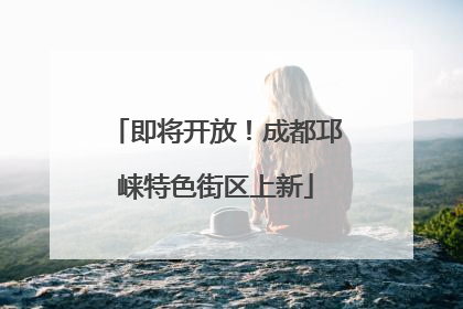 即将开放！成都邛崃特色街区上新