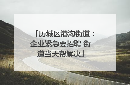 历城区港沟街道：企业紧急要招聘 街道当天帮解决