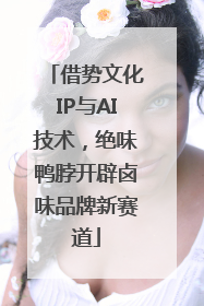 借势文化IP与AI技术，绝味鸭脖开辟卤味品牌新赛道