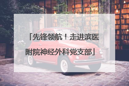 先锋领航！走进滨医附院神经外科党支部