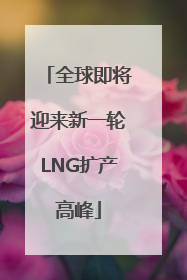 全球即将迎来新一轮LNG扩产高峰