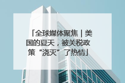 全球媒体聚焦｜美国的夏天，被关税政策“浇灭”了热情