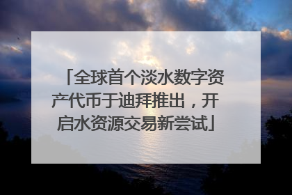 全球首个淡水数字资产代币于迪拜推出，开启水资源交易新尝试