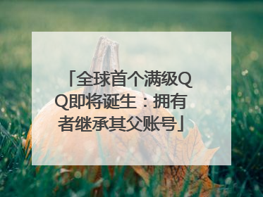 全球首个满级QQ即将诞生：拥有者继承其父账号