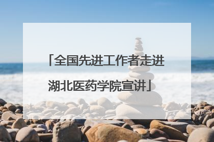 全国先进工作者走进湖北医药学院宣讲