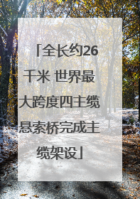 全长约26千米 世界最大跨度四主缆悬索桥完成主缆架设