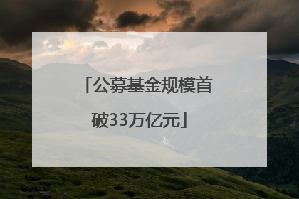 公募基金规模首破33万亿元