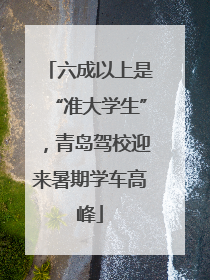 六成以上是“准大学生”，青岛驾校迎来暑期学车高峰