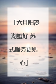 六月阳澄湖蟹好 苏式服务更贴心