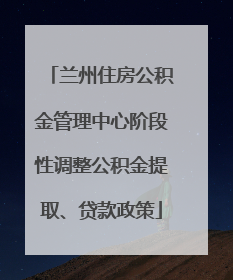 兰州住房公积金管理中心阶段性调整公积金提取、贷款政策