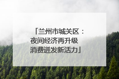 兰州市城关区：夜间经济再升级 消费迸发新活力
