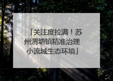 关注度拉满！苏州渭塘镇精准治理小流域生态环境
