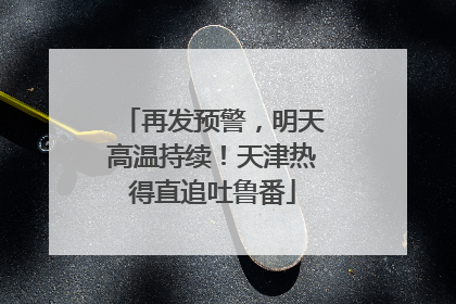 再发预警，明天高温持续！天津热得直追吐鲁番