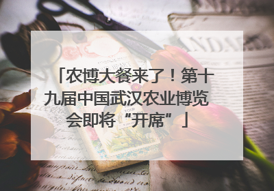 农博大餐来了！第十九届中国武汉农业博览会即将“开席”