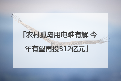 农村孤岛用电难有解 今年有望再投312亿元