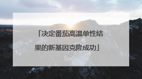 决定番茄高温单性结果的新基因克隆成功