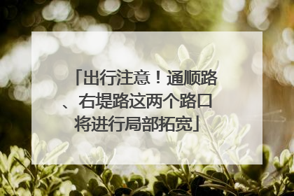 出行注意！通顺路、右堤路这两个路口将进行局部拓宽