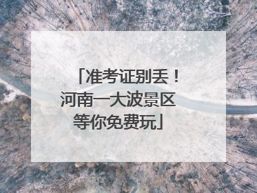 准考证别丢！河南一大波景区等你免费玩