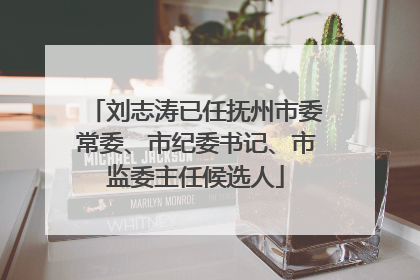 刘志涛已任抚州市委常委、市纪委书记、市监委主任候选人
