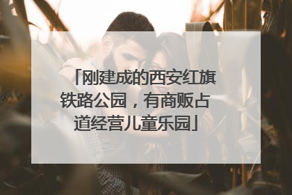 刚建成的西安红旗铁路公园，有商贩占道经营儿童乐园