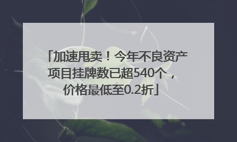 加速甩卖！今年不良资产项目挂牌数已超540个，价格最低至0.2折