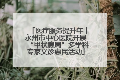 医疗服务提升年丨永州市中心医院开展“甲状腺周”多学科专家义诊惠民活动