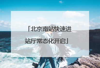 北京南站快速进站厅常态化开启