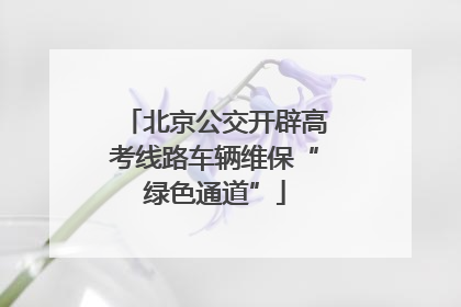 北京公交开辟高考线路车辆维保“绿色通道”