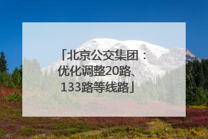 北京公交集团：优化调整20路、133路等线路