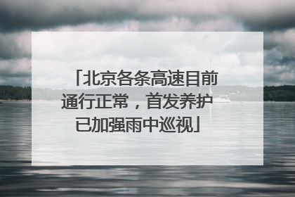 北京各条高速目前通行正常，首发养护已加强雨中巡视