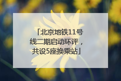 北京地铁11号线二期启动环评，共设5座换乘站