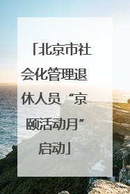 北京市社会化管理退休人员“京颐活动月”启动