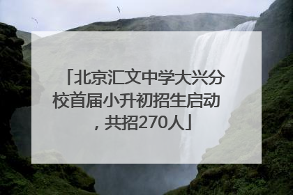 北京汇文中学大兴分校首届小升初招生启动，共招270人