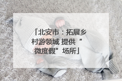 北安市：拓展乡村游领域 提供“微度假”场所