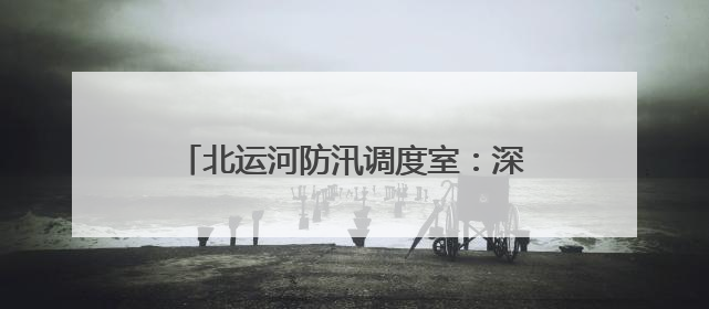 北运河防汛调度室：深夜坚守，守护城市安澜