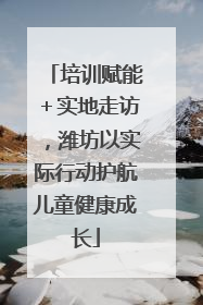 培训赋能＋实地走访，潍坊以实际行动护航儿童健康成长