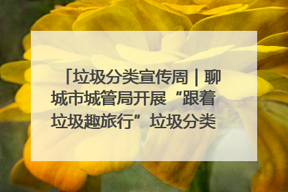 垃圾分类宣传周｜聊城市城管局开展“跟着垃圾趣旅行”垃圾分类科普宣传活动