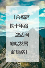 合福高铁十年路，激活闽赣皖发展新脉络