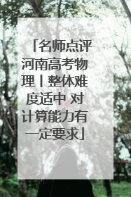 名师点评河南高考物理丨整体难度适中 对计算能力有一定要求